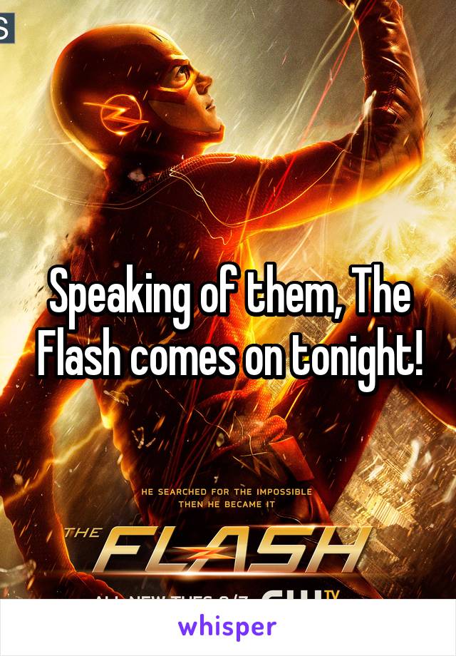 Speaking of them, The Flash comes on tonight!
