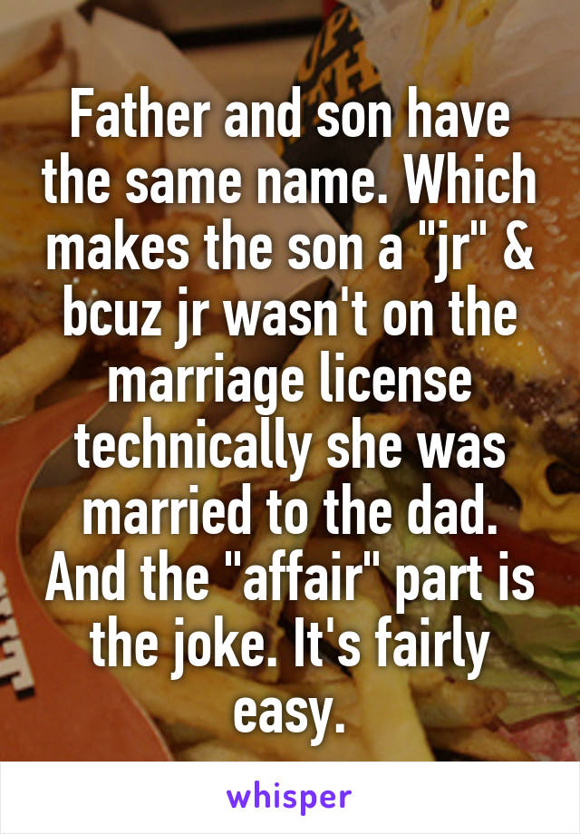 Father and son have the same name. Which makes the son a "jr" & bcuz jr wasn't on the marriage license technically she was married to the dad. And the "affair" part is the joke. It's fairly easy.