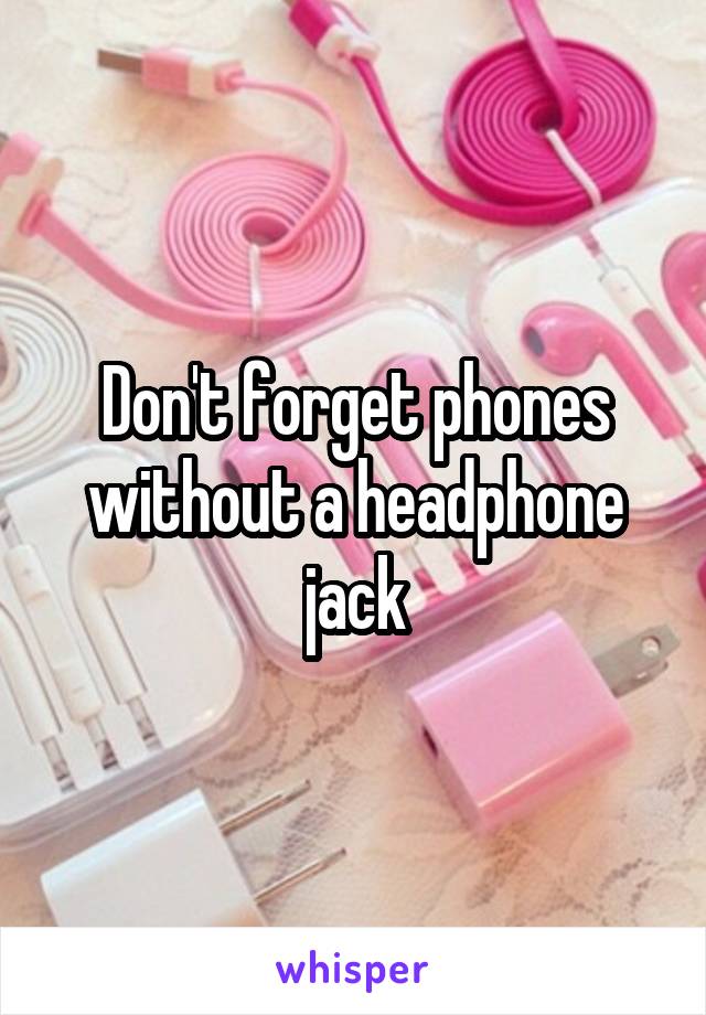 Don't forget phones without a headphone jack