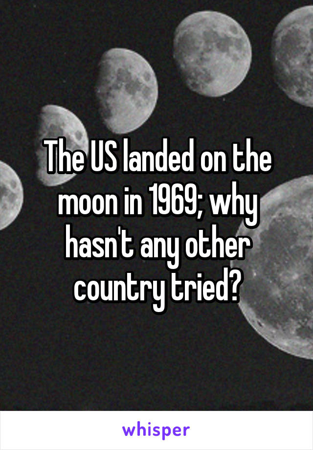 The US landed on the moon in 1969; why hasn't any other country tried?