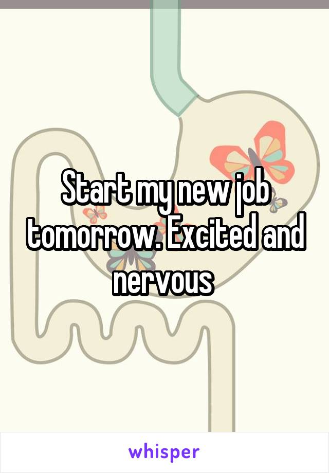 Start my new job tomorrow. Excited and nervous 