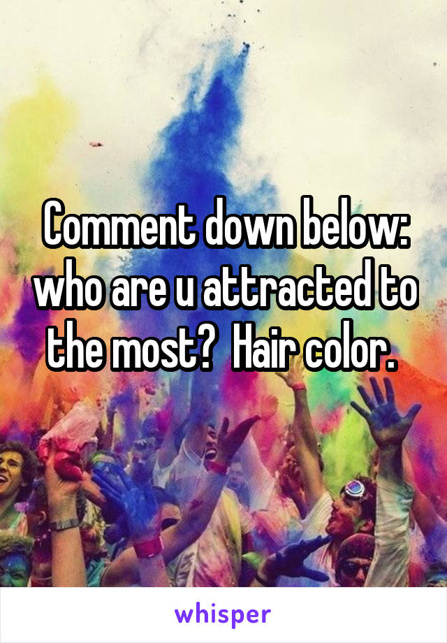 Comment down below: who are u attracted to the most?  Hair color. 
