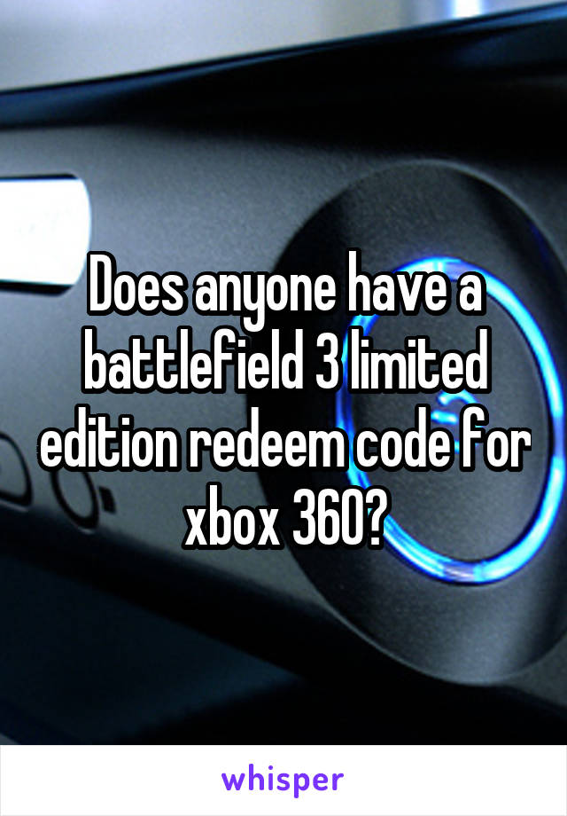Does anyone have a battlefield 3 limited edition redeem code for xbox 360?