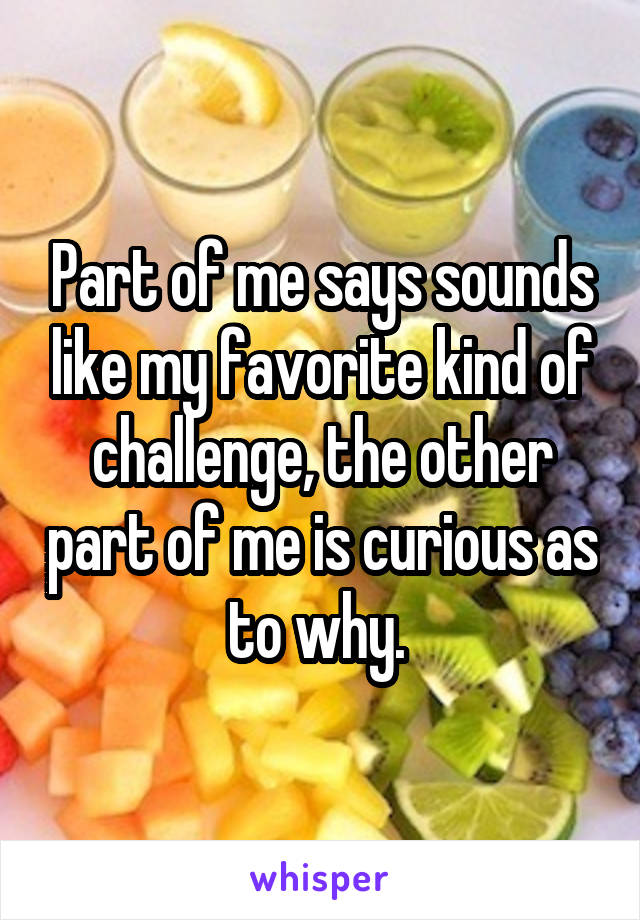 Part of me says sounds like my favorite kind of challenge, the other part of me is curious as to why. 