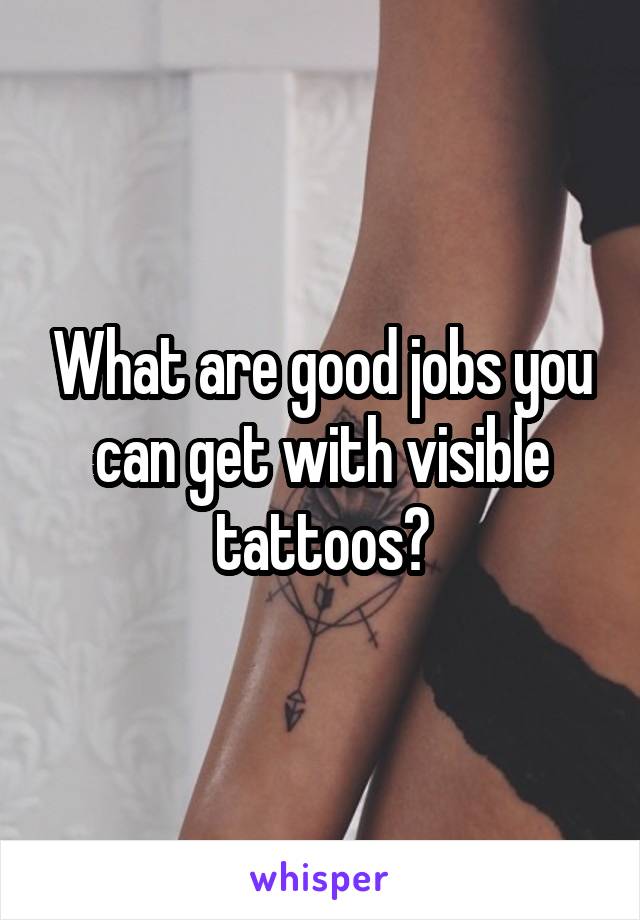 What are good jobs you can get with visible tattoos?
