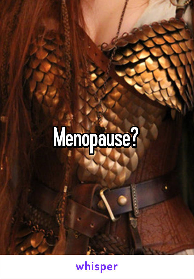 Menopause? 