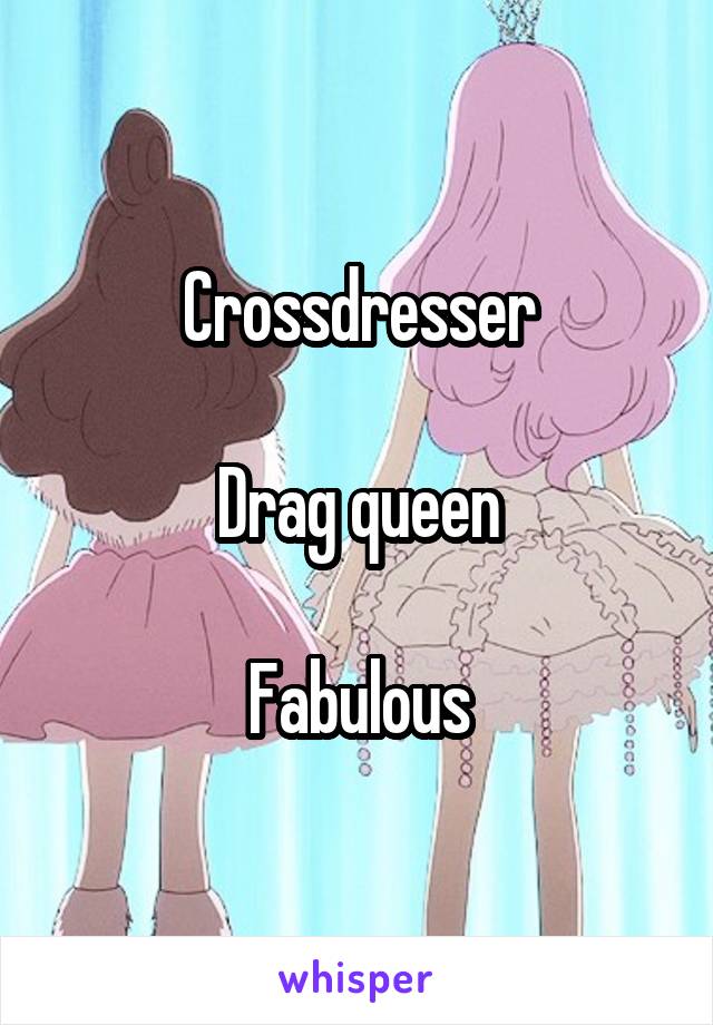 Crossdresser

Drag queen

Fabulous