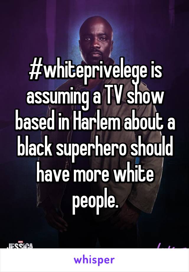 #whiteprivelege is assuming a TV show based in Harlem about a black superhero should have more white people.