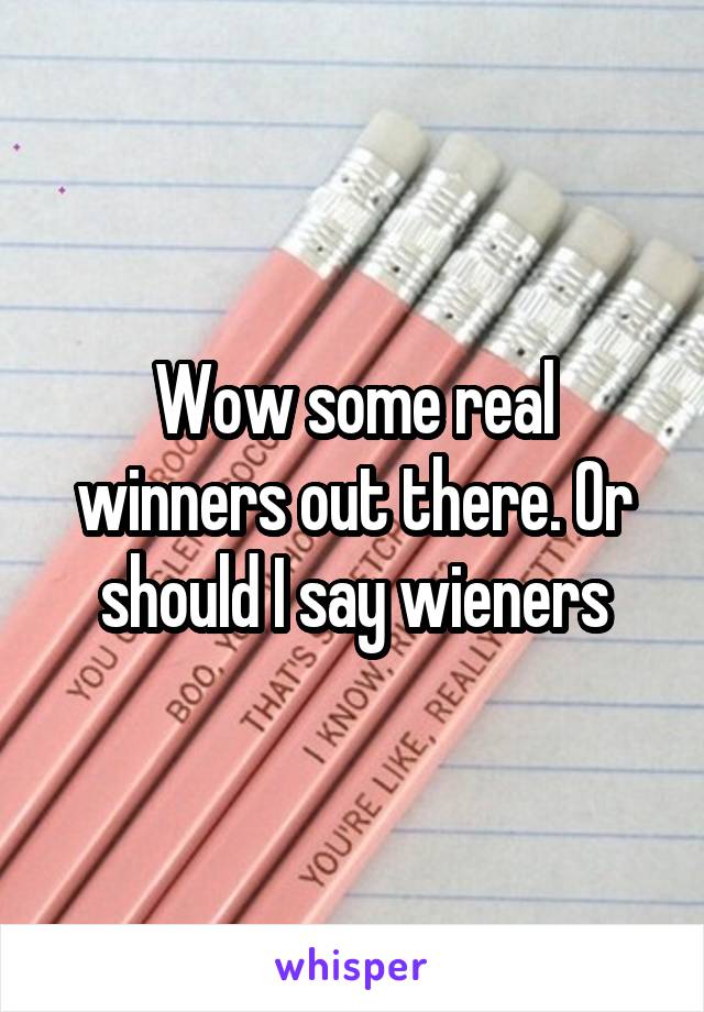 Wow some real winners out there. Or should I say wieners