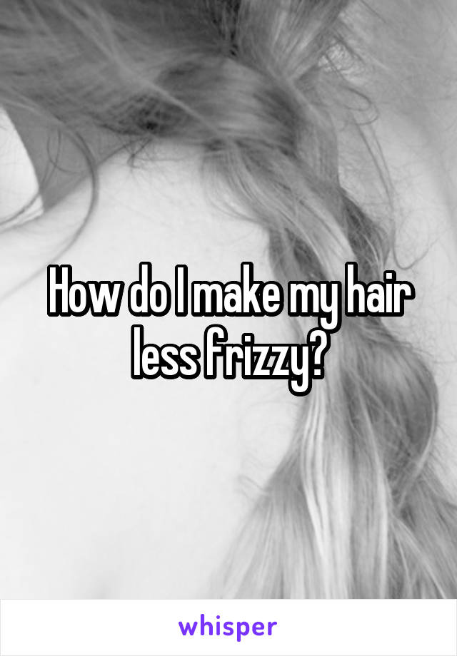 How do I make my hair less frizzy?