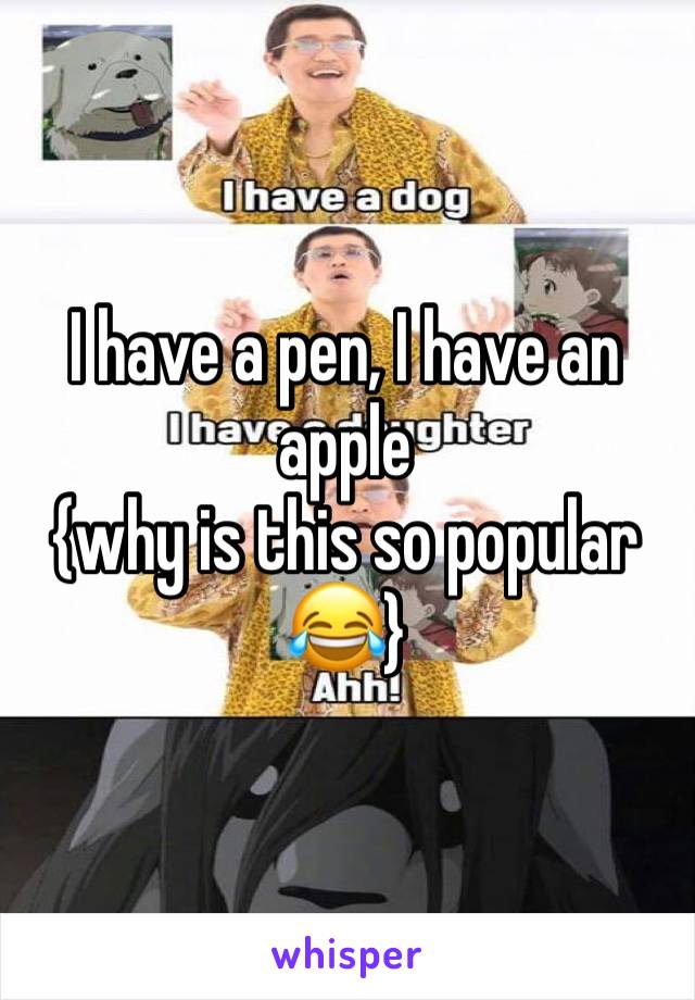I have a pen, I have an apple
{why is this so popular 😂}