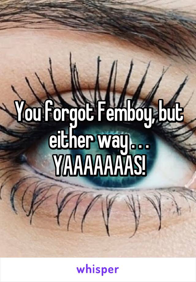 You forgot Femboy, but either way . . .
YAAAAAAAS!