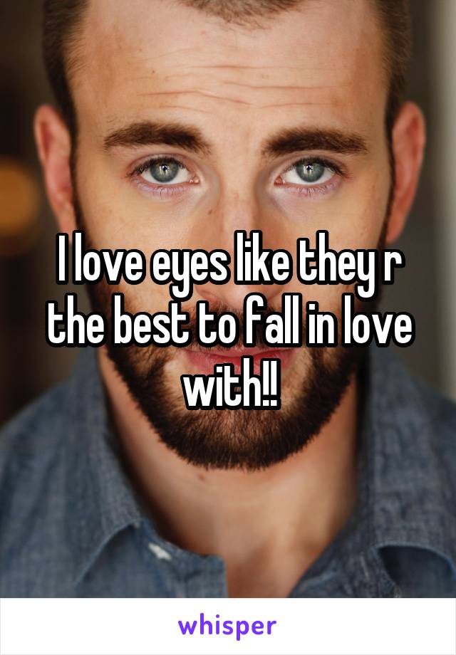I love eyes like they r the best to fall in love with!!