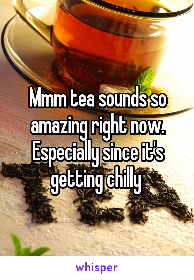 Mmm tea sounds so amazing right now. Especially since it's getting chilly 
