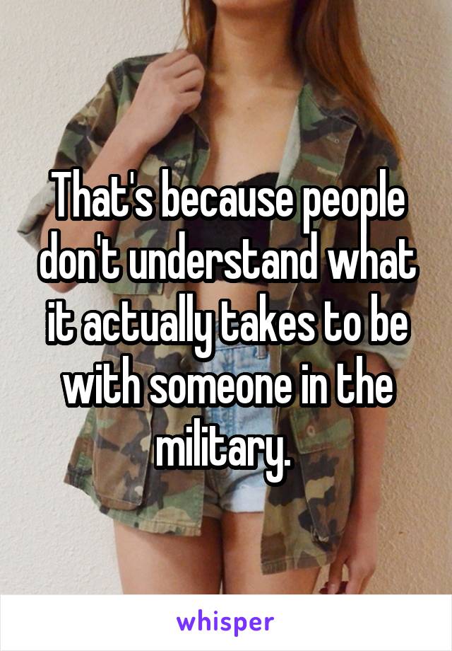 That's because people don't understand what it actually takes to be with someone in the military. 