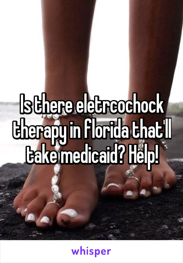 Is there eletrcochock therapy in florida that'll take medicaid? Help!