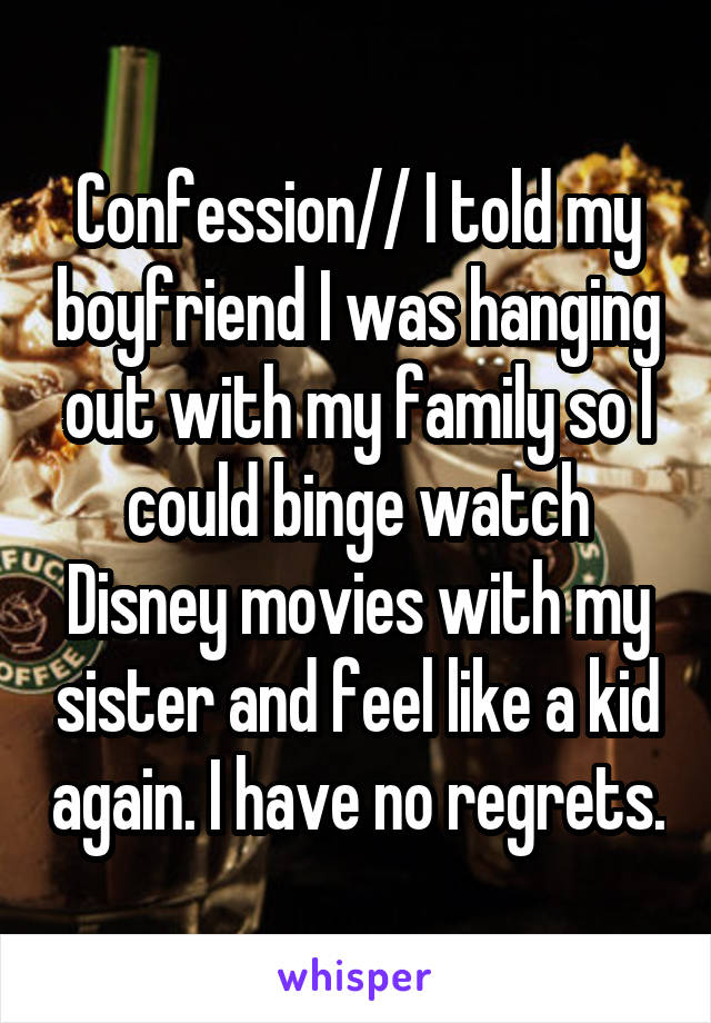 Confession// I told my boyfriend I was hanging out with my family so I could binge watch Disney movies with my sister and feel like a kid again. I have no regrets.