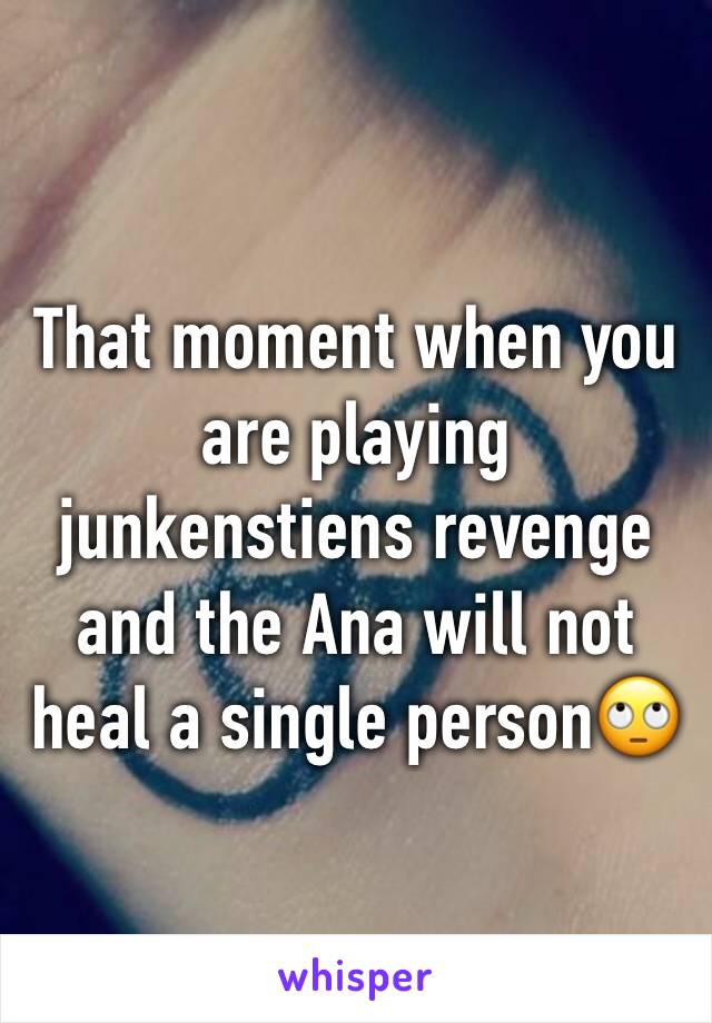 That moment when you are playing junkenstiens revenge and the Ana will not heal a single person🙄