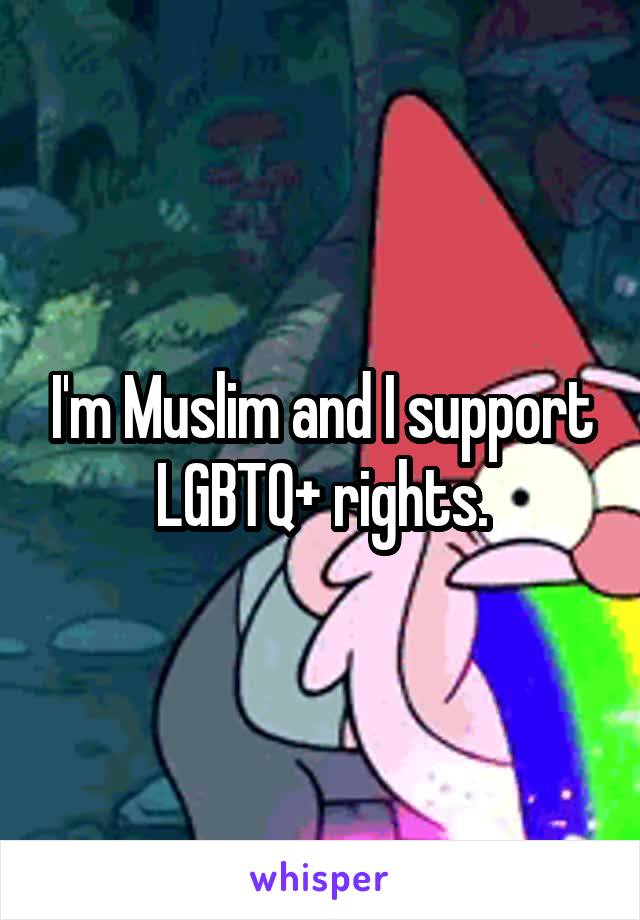 I'm Muslim and I support LGBTQ+ rights.