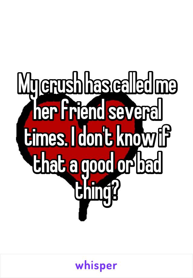 My crush has called me her friend several times. I don't know if that a good or bad thing?