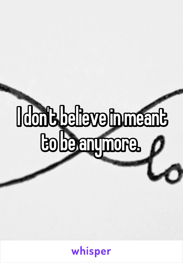 I don't believe in meant to be anymore. 