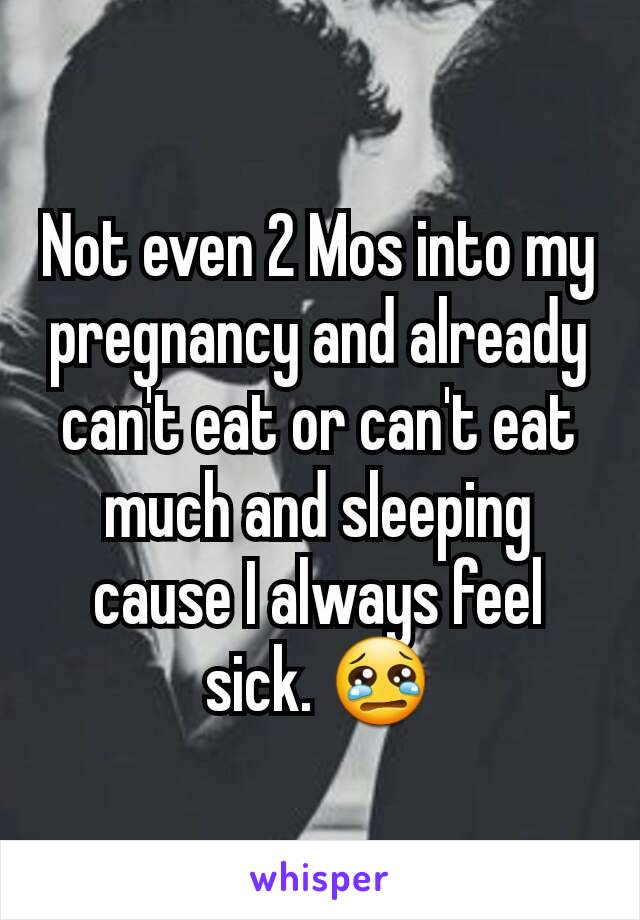 Not even 2 Mos into my pregnancy and already can't eat or can't eat much and sleeping  cause I always feel sick. 😢