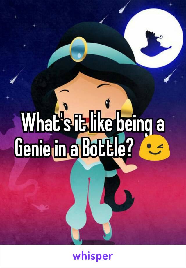 What's it like being a Genie in a Bottle? 😉