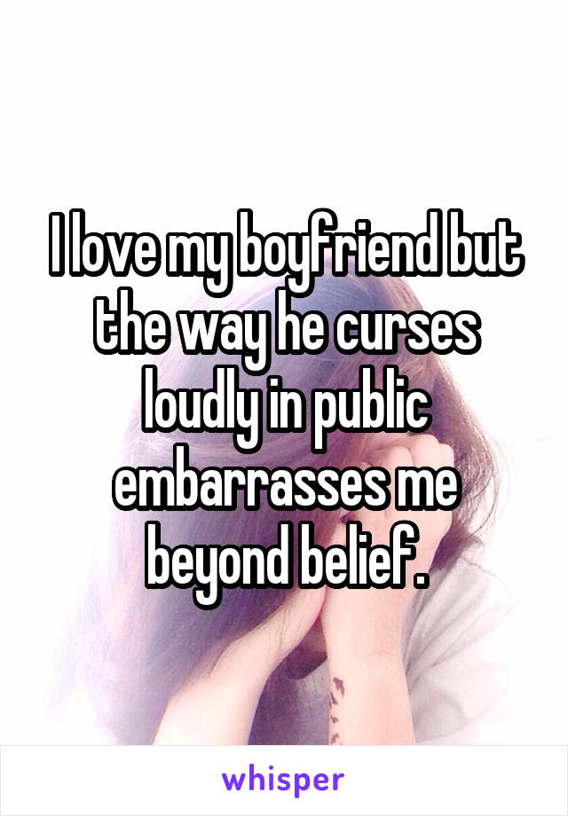 I love my boyfriend but the way he curses loudly in public embarrasses me beyond belief.