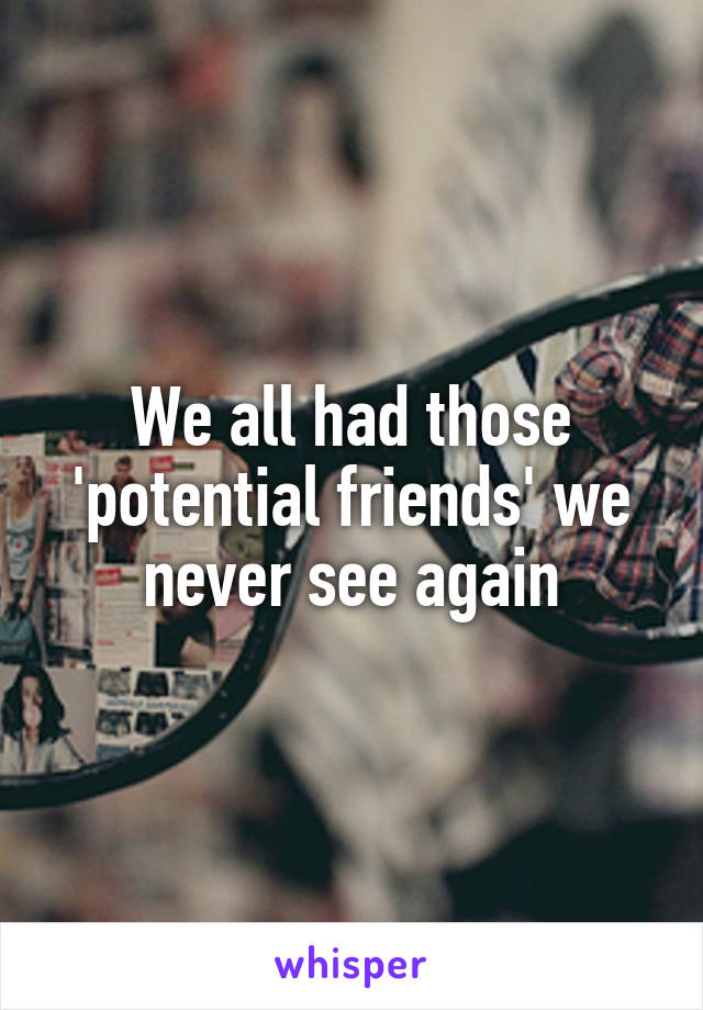 We all had those 'potential friends' we never see again