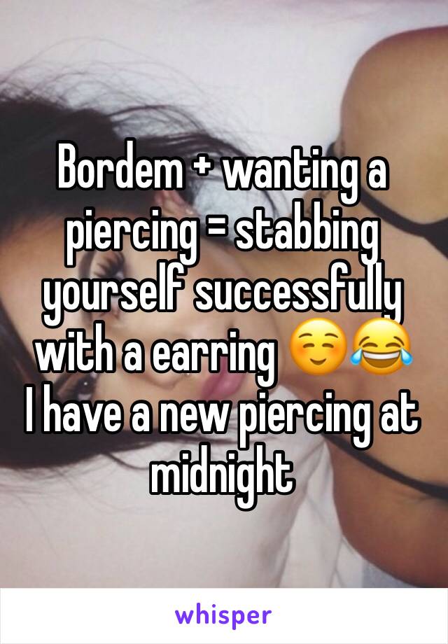 Bordem + wanting a piercing = stabbing yourself successfully with a earring ☺️😂
I have a new piercing at midnight