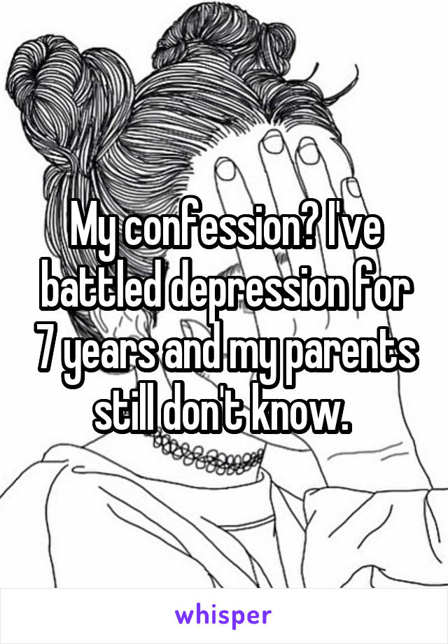 My confession? I've battled depression for 7 years and my parents still don't know. 