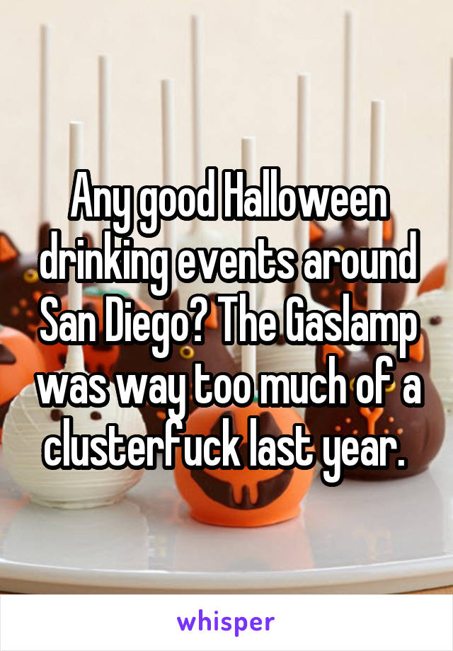 Any good Halloween drinking events around San Diego? The Gaslamp was way too much of a clusterfuck last year. 