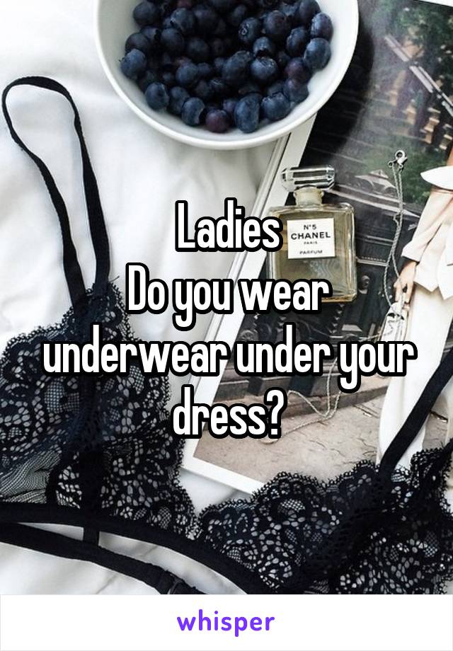 Ladies
Do you wear underwear under your dress?