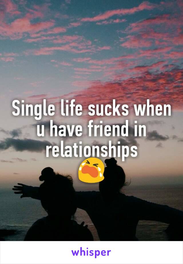 Single life sucks when u have friend in relationships
😭
