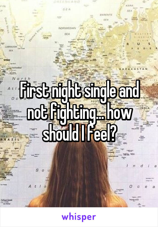 First night single and not fighting... how should I feel?