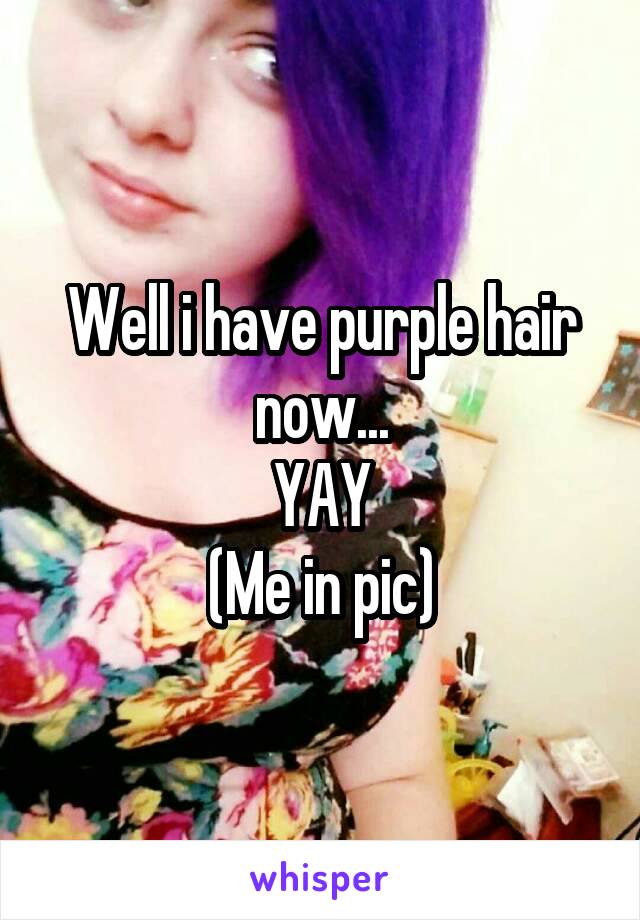 Well i have purple hair now...
YAY
(Me in pic)