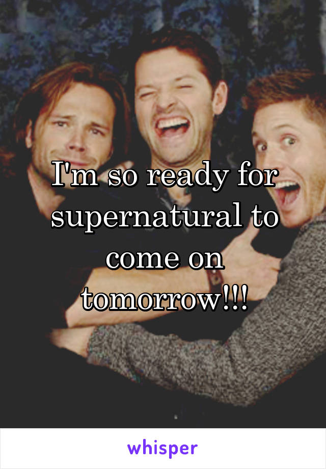 I'm so ready for supernatural to come on tomorrow!!!