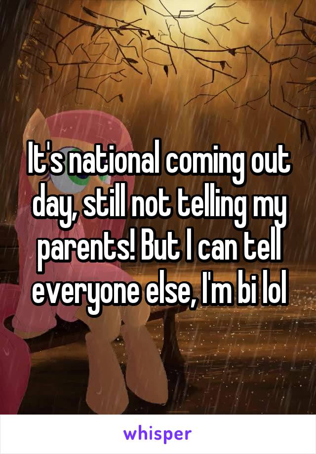 It's national coming out day, still not telling my parents! But I can tell everyone else, I'm bi lol