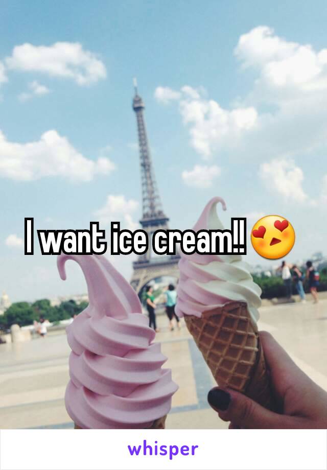 I want ice cream!!😍