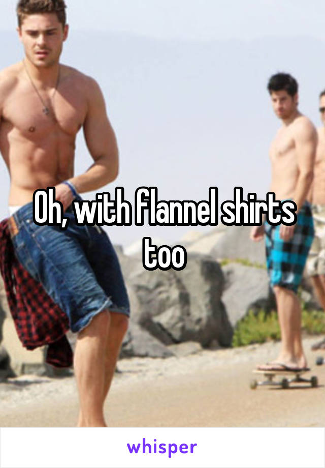 Oh, with flannel shirts too