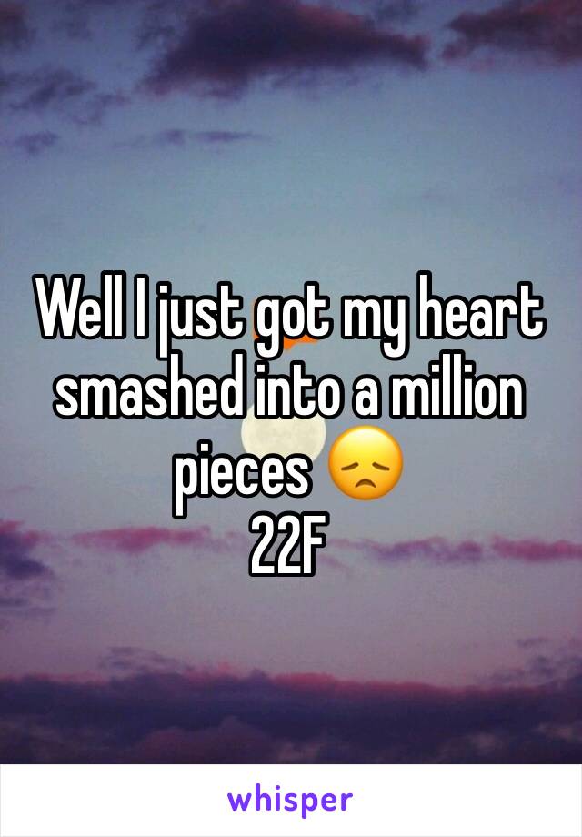 Well I just got my heart smashed into a million pieces 😞
22F