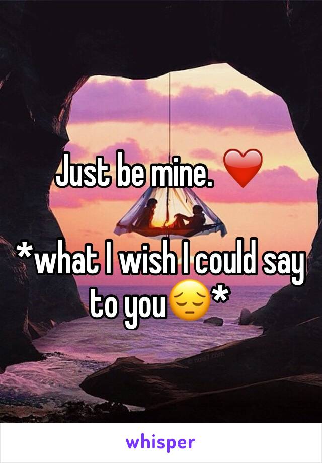 Just be mine. ❤️

*what I wish I could say to you😔*