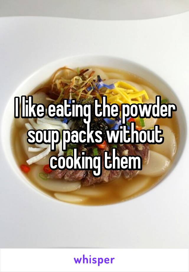 I like eating the powder soup packs without cooking them