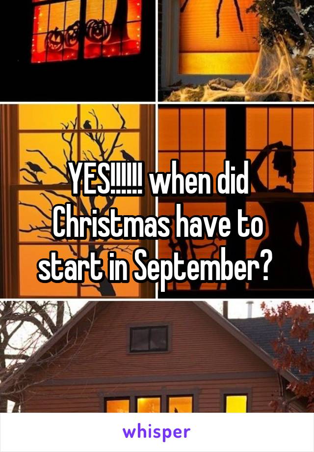 YES!!!!!! when did Christmas have to start in September? 
