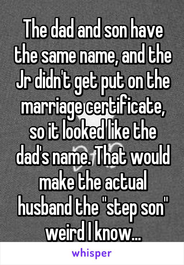 The dad and son have the same name, and the Jr didn't get put on the marriage certificate, so it looked like the dad's name. That would make the actual husband the "step son" weird I know...