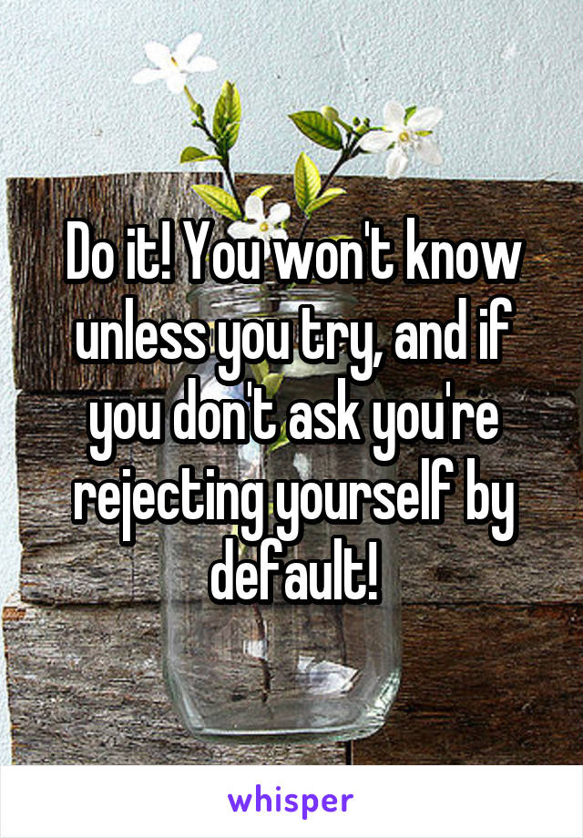 Do it! You won't know unless you try, and if you don't ask you're rejecting yourself by default!