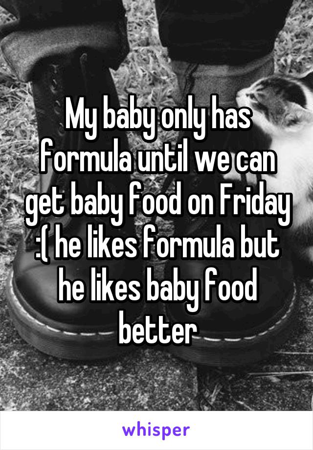 My baby only has formula until we can get baby food on Friday :( he likes formula but he likes baby food better