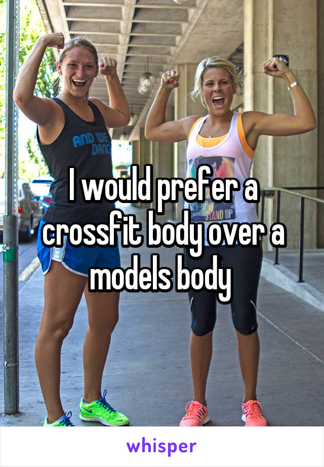 I would prefer a crossfit body over a models body 