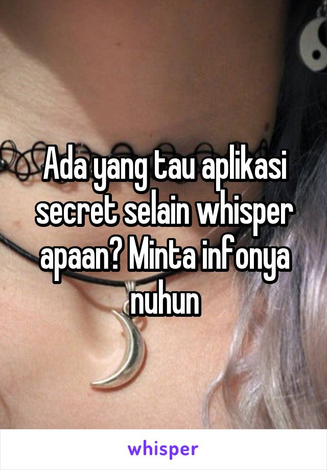 Ada yang tau aplikasi secret selain whisper apaan? Minta infonya nuhun
