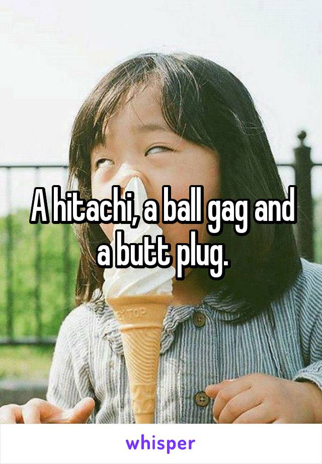A hitachi, a ball gag and a butt plug.